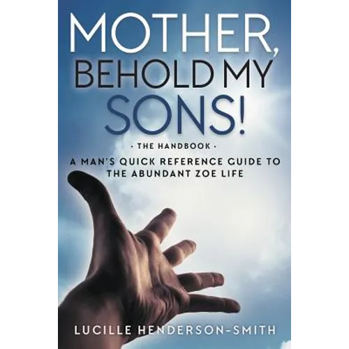 Mother, Behold My Sons: A Man's Quick Reference Guide to the Abundant Zoe Life - Paperback