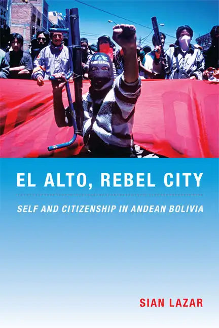 El Alto, Rebel City: Self and Citizenship in Andean Bolivia - Paperback