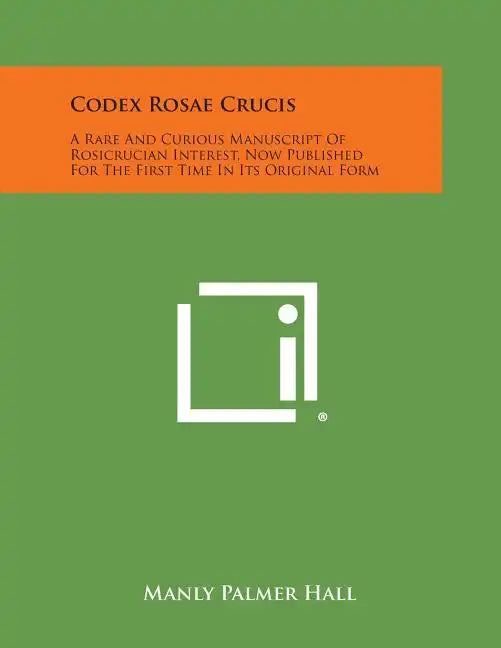 Codex Rosae Crucis: A Rare and Curious Manuscript of Rosicrucian Interest, Now Published for the First Time in Its Original Form - Paperback
