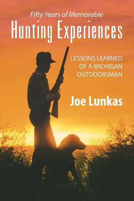 Fifty Years of Memorable Hunting Experiences: Lessons Learned of a Michigan Outdoorsman - Paperback