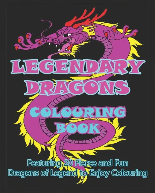 Legendary Dragons Colouring Book: Featuring 20 Fierce and Fun Dragons of Legend to Enjoy Colouring - Paperback