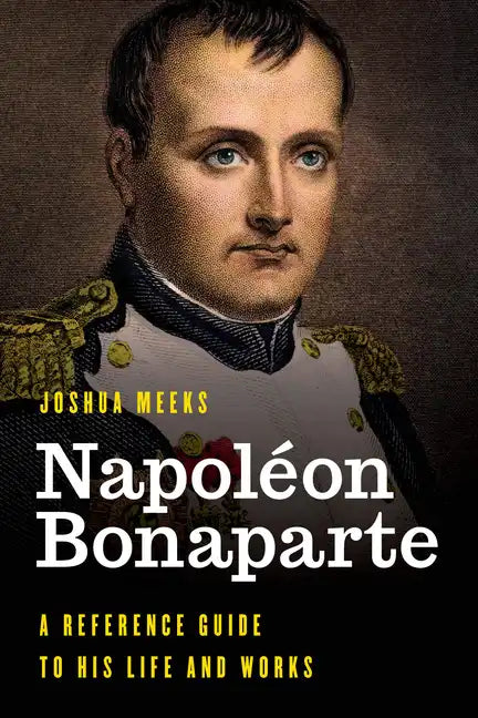 Napoléon Bonaparte: A Reference Guide to His Life and Works - Hardcover
