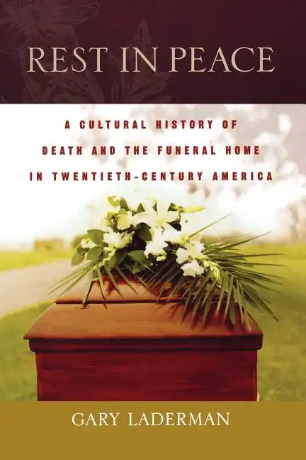 Rest in Peace: A Cultural History of Death and the Funeral Home in Twentieth-Century America - Paperback