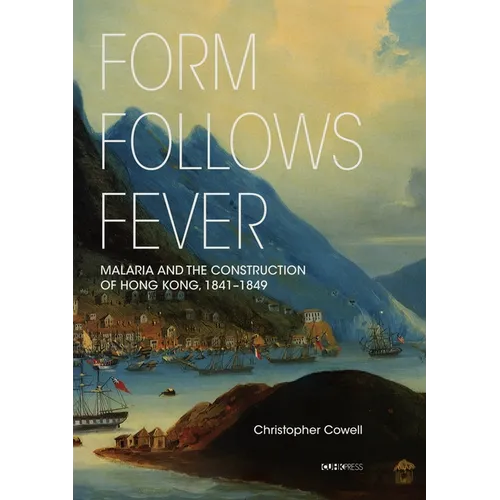Form Follows Fever: Malaria and the Construction of Hong Kong, 1841-1849 - Hardcover