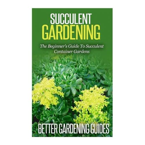 Succulent Gardening: The Beginner's Guide To Succulent Container Gardens - Paperback
