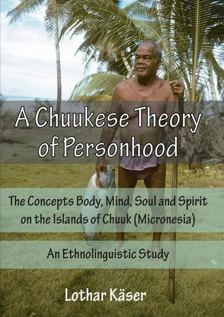 A Chuukese Theory of Personhood: The Concepts Body, Mind, Soul and Spirit on the Islands of Chuuk (Micronesia) - An Ethnolinguistic Study - Paperback