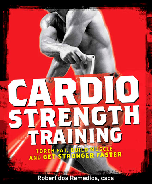 Cardio Strength Training: Torch Fat, Build Muscle, and Get Stronger Faster - Paperback