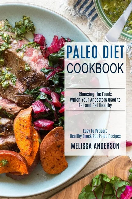 Paleo Diet Cookbook: Choosing the Foods Which Your Ancestors Used to Eat and Get Healthy (Easy to Prepare Healthy Crock Pot Paleo Recipes) - Paperback