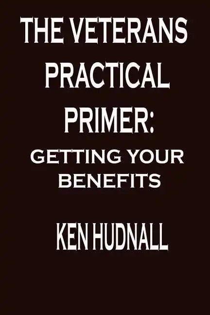 The Veterans' Practical Primer: Getting Your Benefits - Paperback