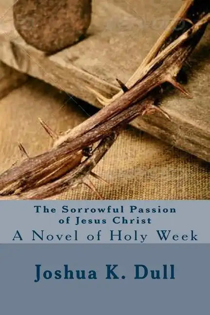 The Sorrowful Passion of Jesus Christ: A Novel of Holy Week - Paperback