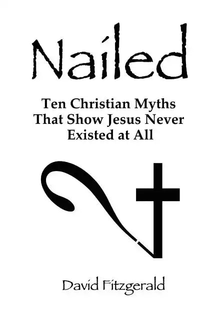 Nailed: Ten Christian Myths That Show Jesus Never Existed at All - Paperback