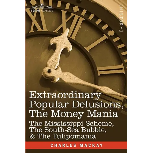 Extraordinary Popular Delusions, the Money Mania: The Mississippi Scheme, the South-Sea Bubble, & the Tulipomania - Paperback