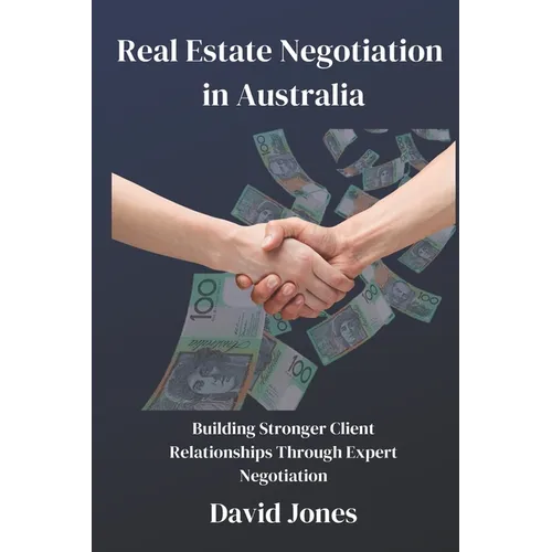 Real Estate Negotiation in Australia: Building Stronger Client Relationships Through Expert Negotiation - Paperback