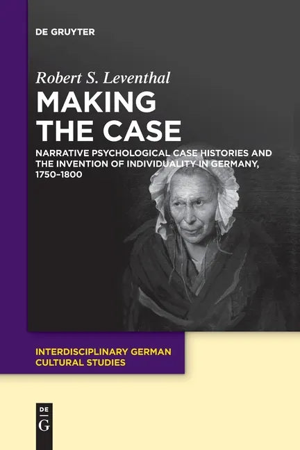 Making the Case: Narrative Psychological Case Histories and the Invention of Individuality in Germany, 1750-1800 - Paperback