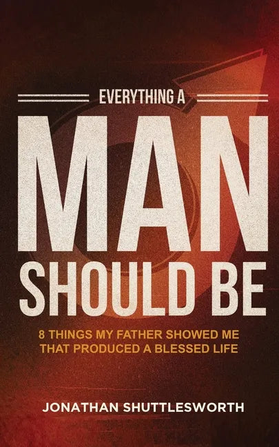 Everything a Man Should Be: 8 Things My Father Showed Me That Produced a Blessed Life - Paperback