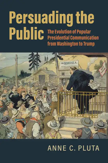 Persuading the Public: The Evolution of Popular Presidential Communication from Washington to Trump - Paperback