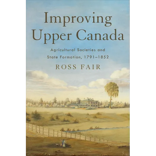 Improving Upper Canada: Agricultural Societies and State Formation, 1791-1852 - Hardcover