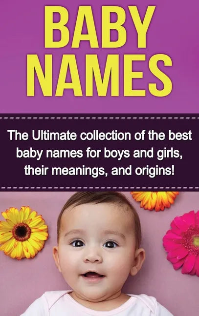 Baby Names: The Ultimate collection of the best baby names for boys and girls, their meanings, and origins! - Hardcover