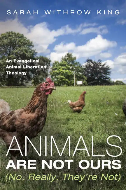 Animals Are Not Ours (No, Really, They're Not): An Evangelical Animal Liberation Theology - Paperback