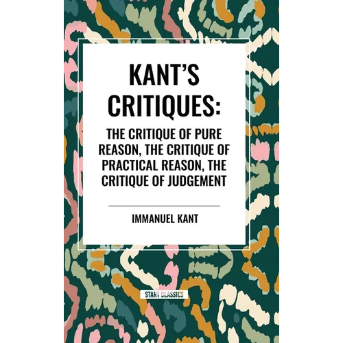 Kant's Critiques: The Critique of Pure Reason, the Critique of Practical Reason, the Critique of Judgement - Hardcover