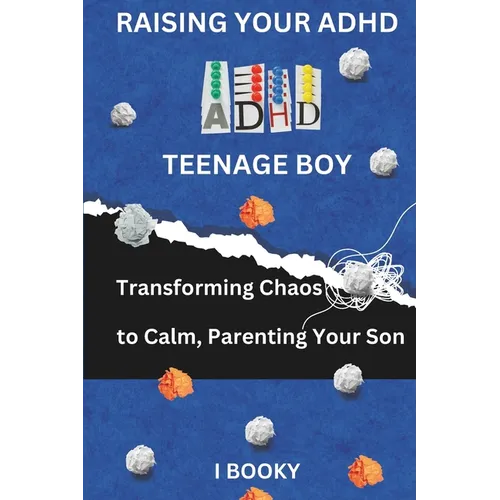 Raising Your ADHD Teenage Boy: Transforming Chaos to Calm, Parenting Your Son - Paperback