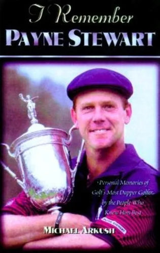 I Remember Payne Stewart: Personal Memories of Golf's Most Dapper Champion by the People Who Knew Him Best - Hardcover