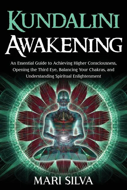 Kundalini Awakening: An Essential Guide to Achieving Higher Consciousness, Opening the Third Eye, Balancing Your Chakras, and Understanding - Paperback