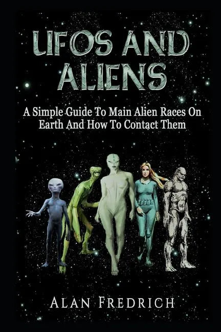 UFOs And Aliens: A Simple Guide To Main Alien Races On Earth And How To Contact Them - Paperback