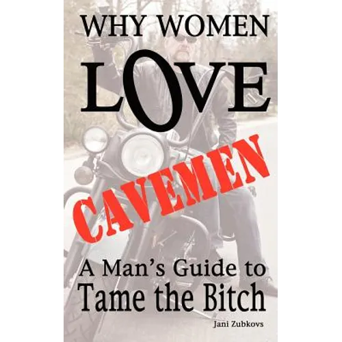 Why Women LOVE Cavemen - A Man's Guide to Tame the Bitch - Paperback