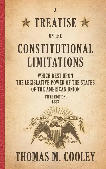 A Treatise on the Constitutional Limitations which Rest Upon the Legislative Power of the States of the American Union: Fifth Edition (1883) - Hardcover