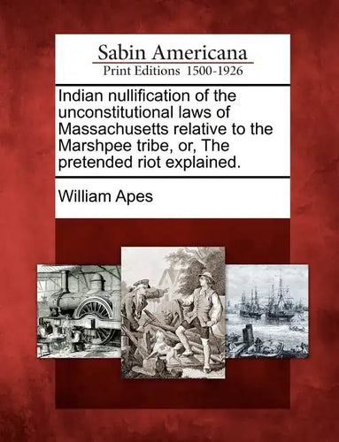 Indian Nullification of the Unconstitutional Laws of Massachusetts Relative to the Marshpee Tribe, Or, the Pretended Riot Explained. - Paperback
