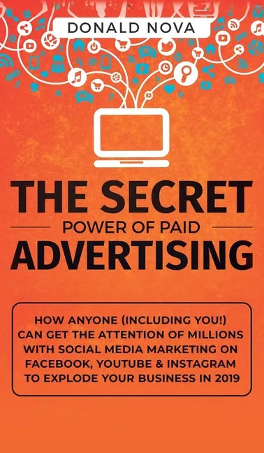 The Secret Power of Paid Advertising: How Anyone (Including You!) Can Get the Attention of Millions with Social Media Marketing on Facebook, YouTube & - Hardcover