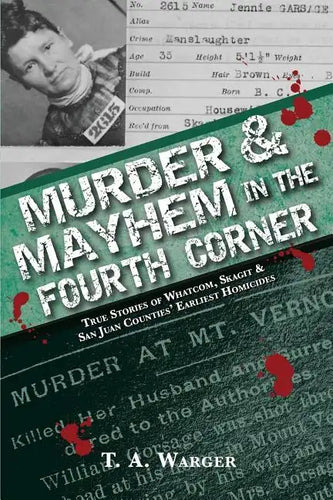 Murder & Mayhem in the Fourth Corner: True Stories of Whatcom, Skagit, and San Juan Counties' Earliest Homicides - Paperback