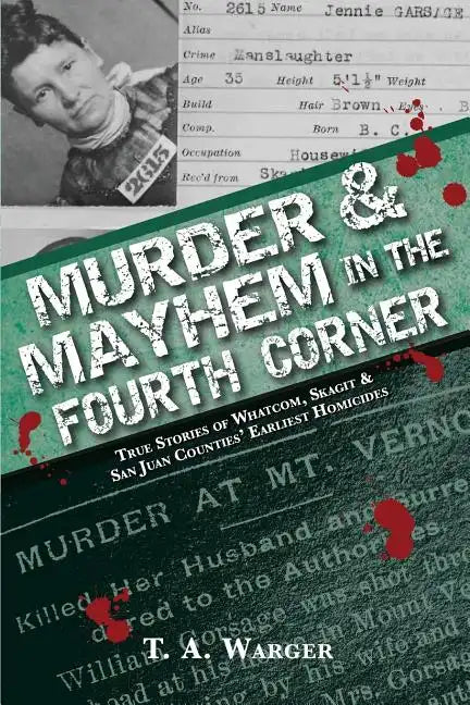 Murder & Mayhem in the Fourth Corner: True Stories of Whatcom, Skagit, and San Juan Counties' Earliest Homicides - Paperback