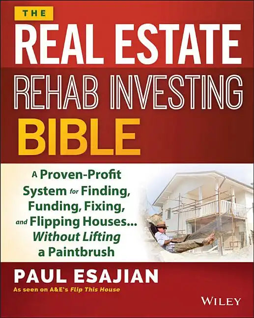 The Real Estate Rehab Investing Bible: A Proven-Profit System for Finding, Funding, Fixing, and Flipping Houses... Without Lifting a Paintbrush - Paperback