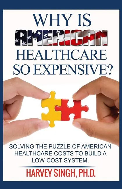 Why is American Healthcare so Expensive: Solving the Puzzle of American Healthcare Costs to Build a Low-Cost System - Paperback
