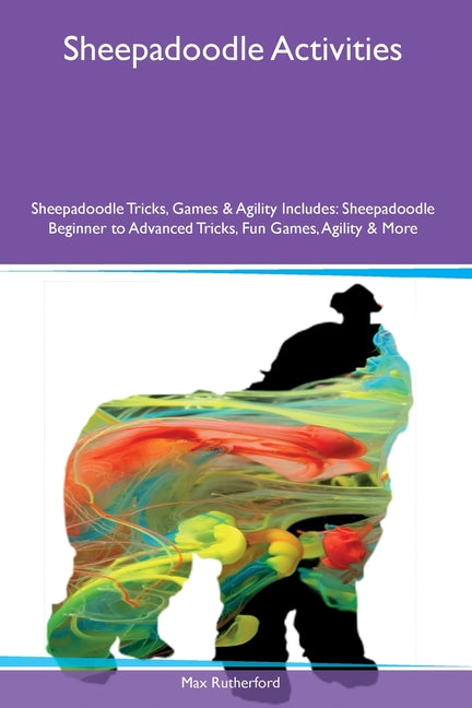 Sheepadoodle Activities Sheepadoodle Tricks, Games & Agility Includes: Sheepadoodle Beginner to Advanced Tricks, Fun Games, Agility and More - Paperback