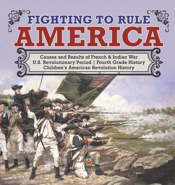 Fighting to Rule America Causes and Results of French & Indian War U.S. Revolutionary Period Fourth Grade History Children's American Revolution Histo - Hardcover