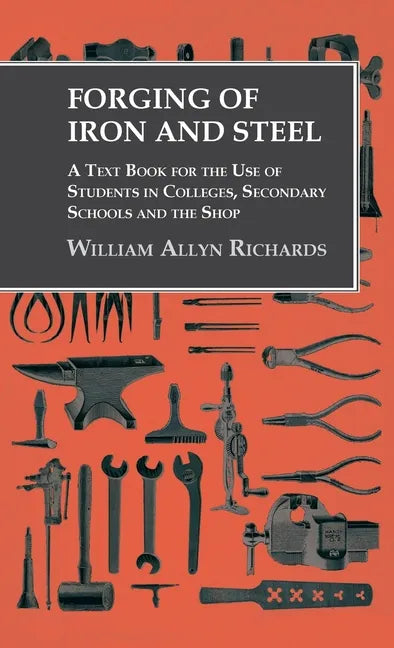 Forging of Iron and Steel - A Text Book for the Use of Students in Colleges, Secondary Schools and the Shop - Hardcover