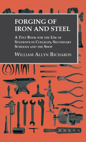 Forging of Iron and Steel - A Text Book for the Use of Students in Colleges, Secondary Schools and the Shop - Hardcover