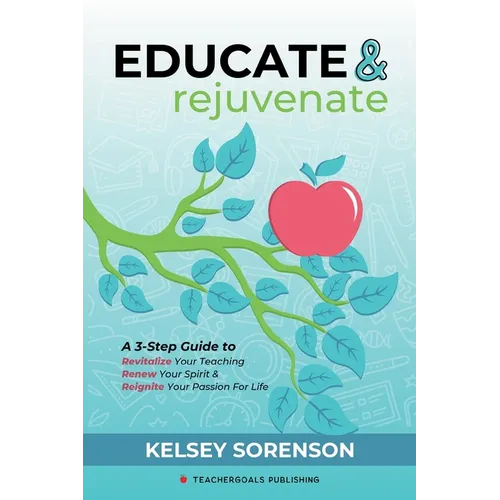 Educate & Rejuvenate: A Three-Step Guide to Revitalize Your Teaching, Renew Your Spirit, and Reignite Your Passion For Life - Paperback