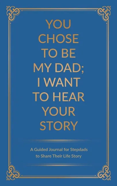 You Chose to Be My Dad; I Want to Hear Your Story: A Guided Journal for Stepdads to Share Their Life Story - Hardcover