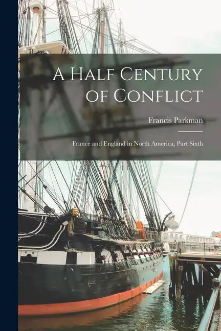 A Half Century of Conflict: France and England in North America, Part Sixth - Paperback