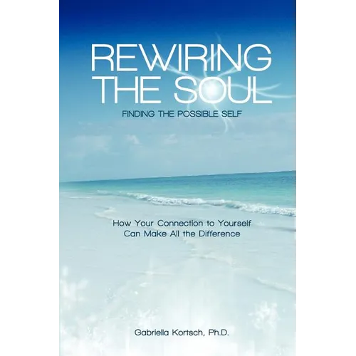 Rewiring the Soul: Finding the Possible Self: How Your Connection to Yourself Can Make All the Difference - Paperback