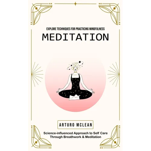 Meditation: Explore Techniques for Practicing Mindfulness (Science-influenced Approach to Self Care Through Breathwork & Meditation) - Paperback