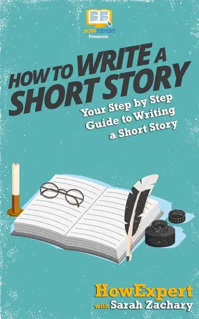 How To Write a Short Story: Your Step-By-Step Guide To Writing a Short Story - Paperback