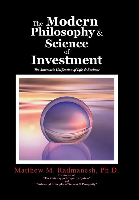 The Modern Philosophy & Science of Investment: The Axiomatic Unification of Life & Business - Hardcover