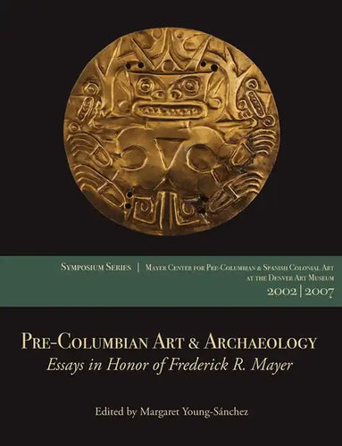Pre-Columbian Art & Archaeology: Essays in Honor of Frederick R. Mayer: Papers from the 2002 & 2007 Mayer Center Symposia at the Denver Art Museum - Paperback