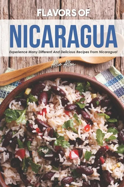 Flavors of Nicaragua: Experience Many Different and Delicious Recipes from Nicaragua! - Paperback