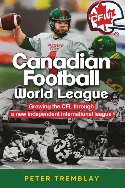 Canadian Football World League: Growing the CFL through a new independent international league - Paperback